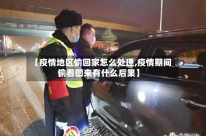 【疫情地区偷回家怎么处理,疫情期间偷着回来有什么后果】