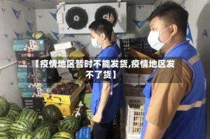【疫情地区暂时不能发货,疫情地区发不了货】