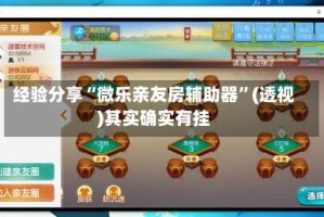经验分享“微乐亲友房辅助器”(透视)其实确实有挂