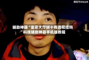 辅助神器“皇豪大厅拼十有透视挂吗”科技辅助神器手机版教程