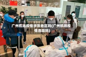 广州机场疫情涉及地区吗(广州机场疫情危险吗)