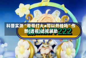 科普实测“哥哥打大a可以开挂吗”作弊(透视)透视辅助