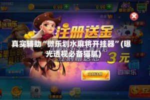 真实辅助“微乐划水麻将开挂器”(曝光透视必备猫腻)