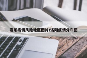洛阳疫情风险地区图片/洛阳疫情分布图