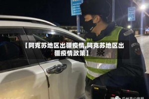 【阿克苏地区出疆疫情,阿克苏地区出疆疫情政策】