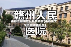 南昌去赣州地区疫情要求(南昌坐火车去赣州要多久)