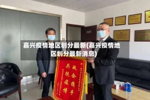 嘉兴疫情地区划分最新(嘉兴疫情地区划分最新消息)