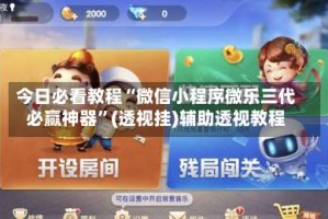今日必看教程“微信小程序微乐三代必赢神器”(透视挂)辅助透视教程