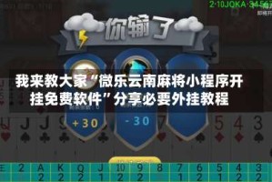 我来教大家“微乐云南麻将小程序开挂免费软件”分享必要外挂教程