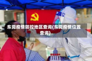 东莞疫情防控地区查询(东莞疫情位置查询)