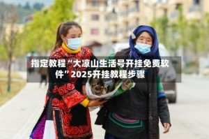 指定教程“大凉山生活号开挂免费软件”2025开挂教程步骤