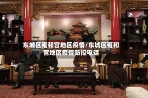 东城区雍和宫地区疫情/东城区雍和宫地区疫情防控电话