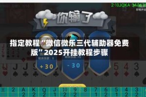 指定教程“微信微乐三代辅助器免费版”2025开挂教程步骤