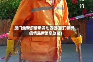 厦门最新疫情爆发地区图(厦门最新疫情最新消息轨迹)