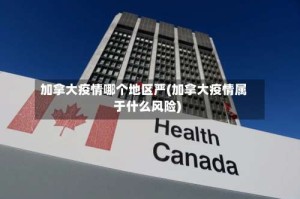 加拿大疫情哪个地区严(加拿大疫情属于什么风险)