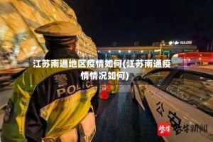 江苏南通地区疫情如何(江苏南通疫情情况如何)