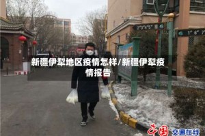 新疆伊犁地区疫情怎样/新疆伊犁疫情报告