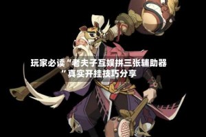 玩家必读“老夫子互娱拼三张辅助器”真实开挂技巧分享