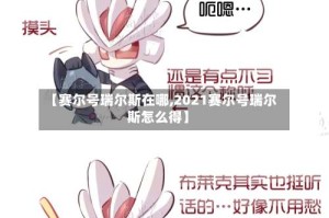 【赛尔号瑞尔斯在哪,2021赛尔号瑞尔斯怎么得】