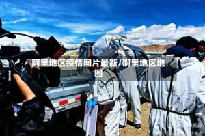 阿里地区疫情图片最新/啊里地区地图