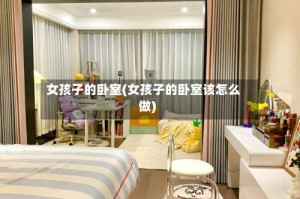 女孩子的卧室(女孩子的卧室该怎么做)