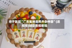 终于发现“广东雀神麻将外卦神器”(透视挂)辅助透视教程