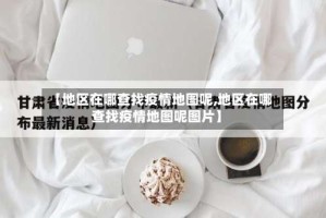 【地区在哪查找疫情地图呢,地区在哪查找疫情地图呢图片】