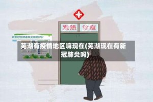 芜湖有疫情地区嘛现在(芜湖现在有新冠肺炎吗)