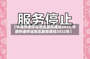 【中通快递停运地区最新通知2022,中通快递停运地区最新通知2022年】