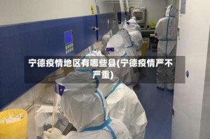 宁德疫情地区有哪些县(宁德疫情严不严重)