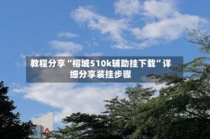教程分享“榕城510k辅助挂下载”详细分享装挂步骤
