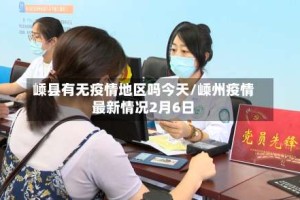 嵊县有无疫情地区吗今天/嵊州疫情最新情况2月6日
