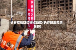 长春疫情防控重点地区(长春属地疫情防控)