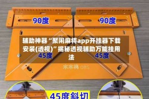 辅助神器“聚闲麻将app开挂器下载安装(透视)”揭秘透视辅助万能挂用法