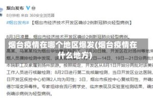 烟台疫情在哪个地区爆发(烟台疫情在什么地方)