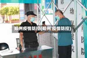 郑州疫情防控(郑州 疫情防控)