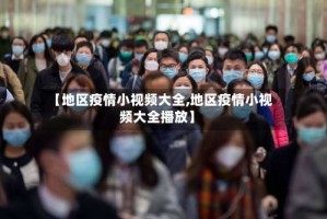 【地区疫情小视频大全,地区疫情小视频大全播放】