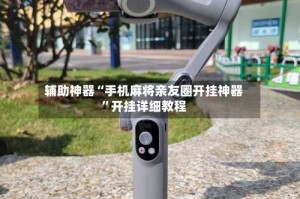 辅助神器“手机麻将亲友圈开挂神器”开挂详细教程