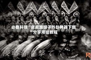 必备科技“皮皮跑胡子外卦神器下载”分享用挂教程