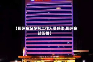 【郑州东站多名工作人员感染,郑州东站阳性】
