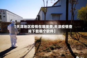 【天津地区疫情在哪里查,天津疫情查询下载哪个软件】