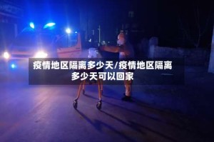 疫情地区隔离多少天/疫情地区隔离多少天可以回家