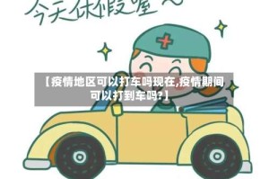 【疫情地区可以打车吗现在,疫情期间可以打到车吗?】