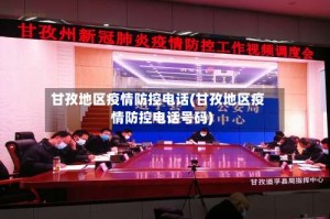 甘孜地区疫情防控电话(甘孜地区疫情防控电话号码)