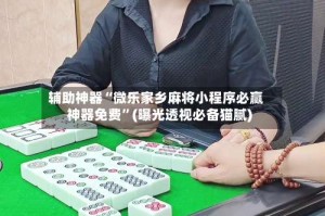 辅助神器“微乐家乡麻将小程序必赢神器免费”(曝光透视必备猫腻)