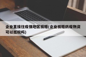 企业直接往疫情地区捐赠(企业捐赠防疫物资可以抵税吗)
