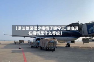 【潮汕地区很少疫情了嘛今天,潮汕现在疫情是什么等级】