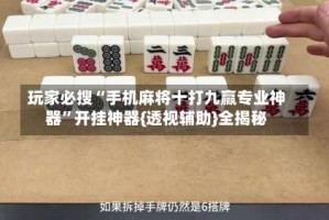 玩家必搜“手机麻将十打九赢专业神器”开挂神器{透视辅助}全揭秘