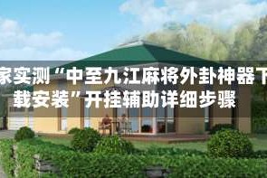 独家实测“中至九江麻将外卦神器下载安装”开挂辅助详细步骤