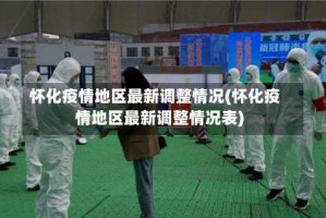 怀化疫情地区最新调整情况(怀化疫情地区最新调整情况表)